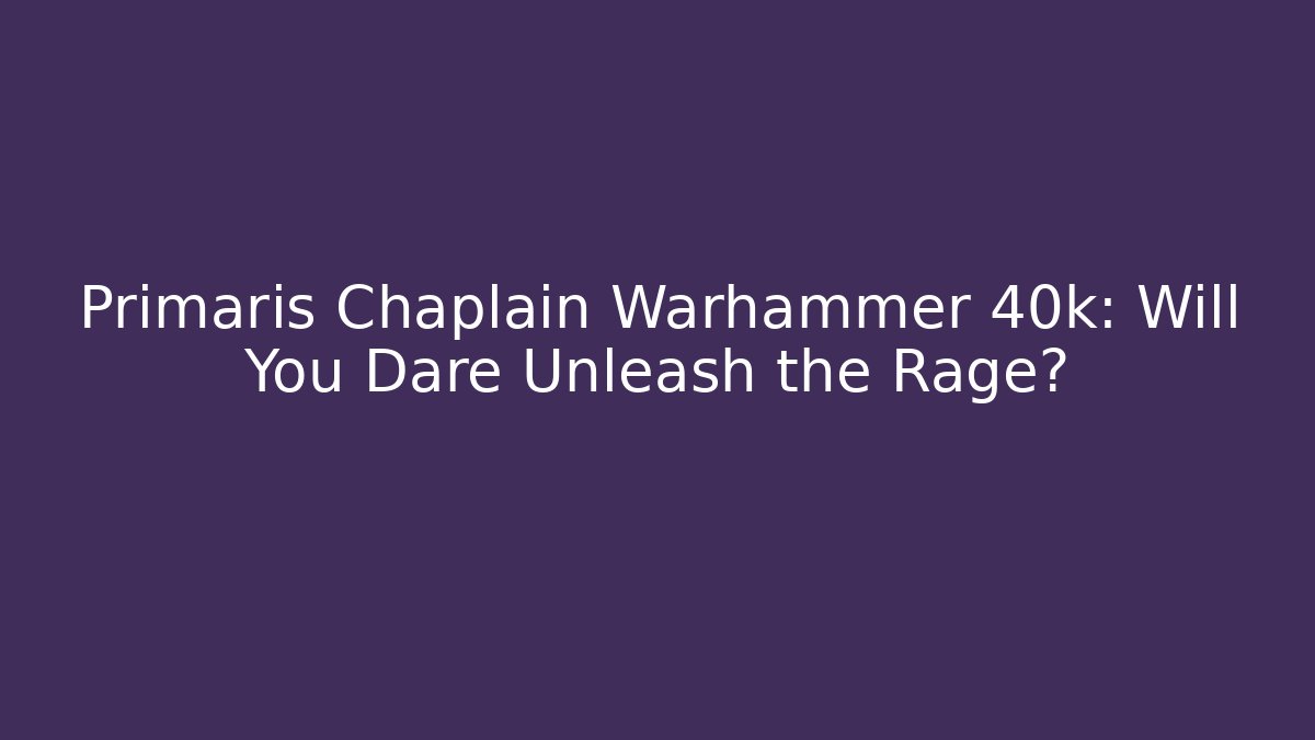 Primaris Chaplain Warhammer 40k: Will You Dare Unleash the Rage?