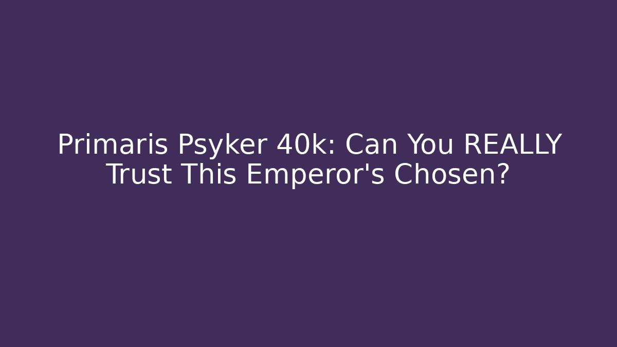 Primaris Psyker 40k: Can You REALLY Trust This Emperor’s Chosen?