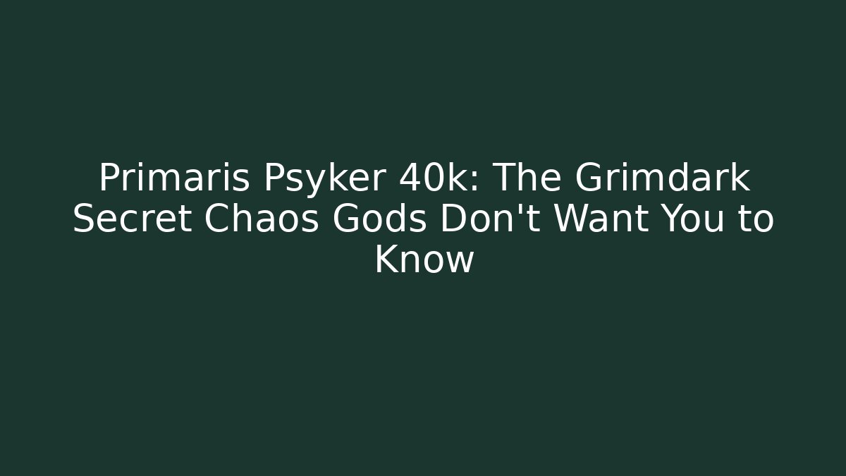 Primaris Psyker 40k: The Grimdark Secret Chaos Gods Don’t Want You to Know
