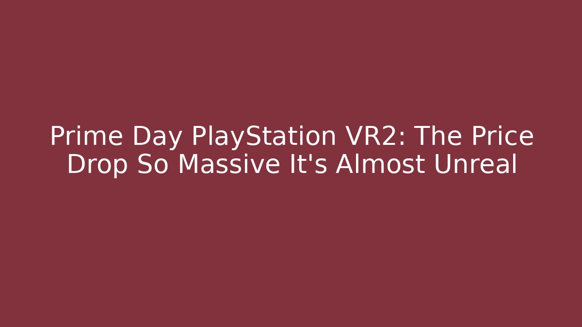 Prime Day PlayStation VR2: The Price Drop So Massive It’s Almost Unreal - Critter Realm