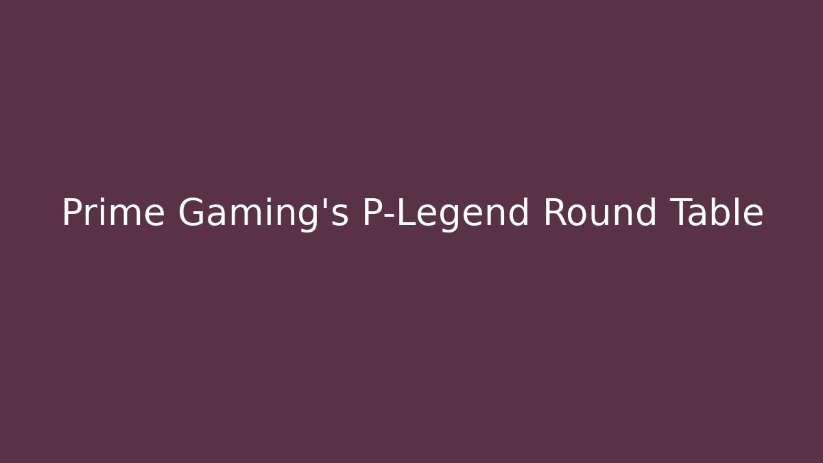 Prime Gaming’s P-Legend Round Table