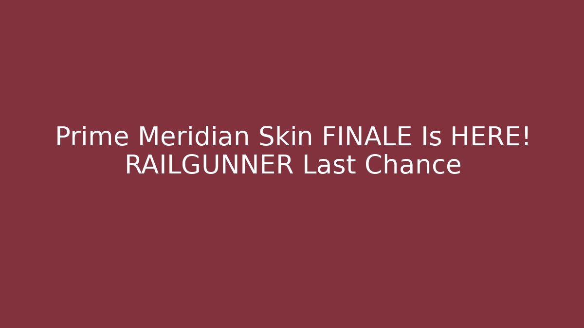 Prime Meridian Skin FINALE Is HERE! RAILGUNNER Last Chance