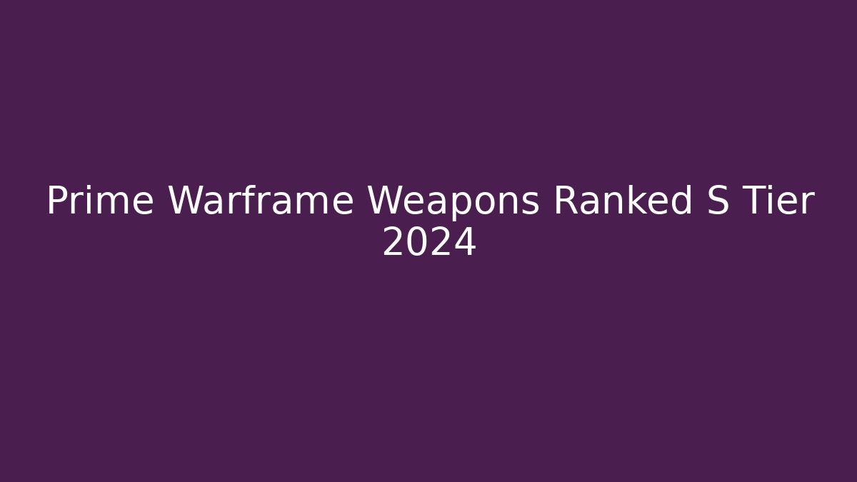 Prime Warframe Weapons Ranked S Tier 2024