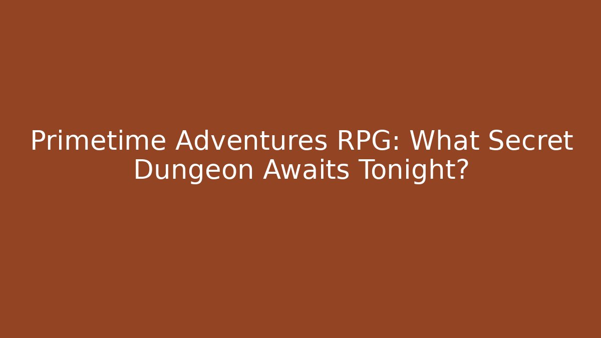 Primetime Adventures RPG: What Secret Dungeon Awaits Tonight?