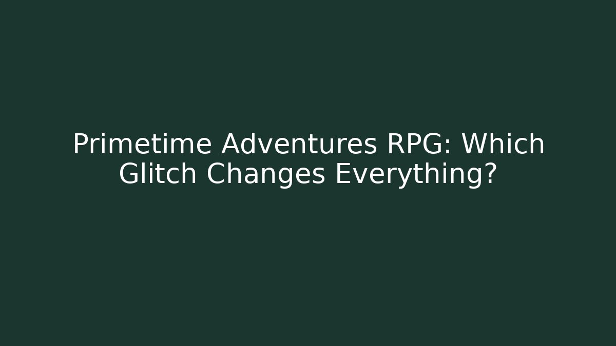 Primetime Adventures RPG: Which Glitch Changes Everything?