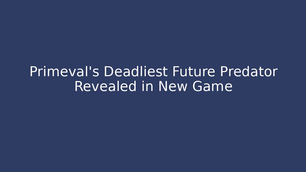 Primeval's Deadliest Future Predator Revealed in New Game - Critter Realm