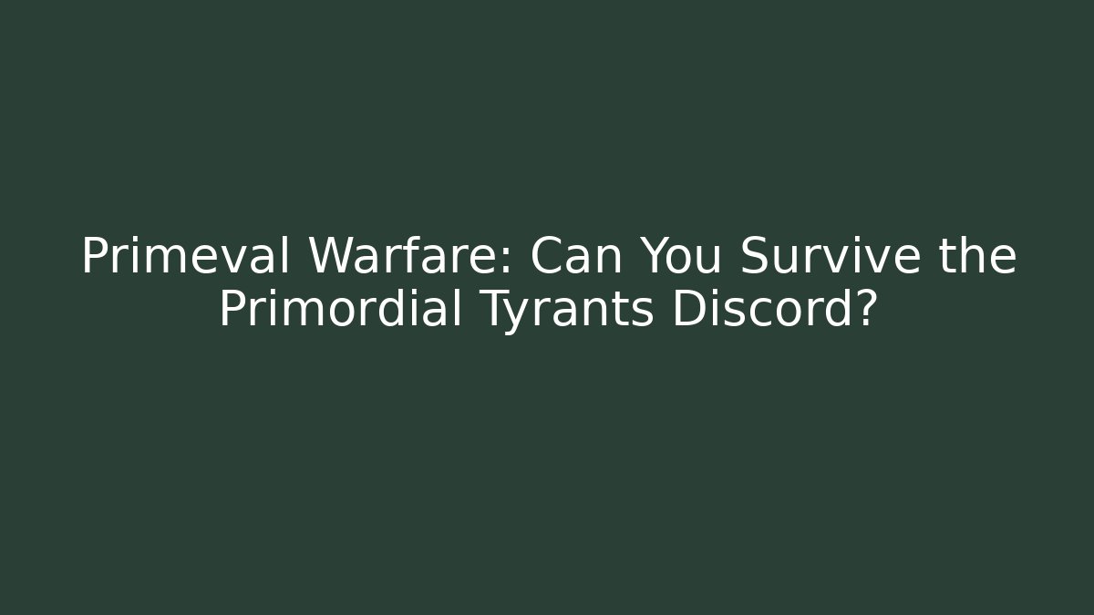 Primeval Warfare: Can You Survive the Primordial Tyrants Discord?