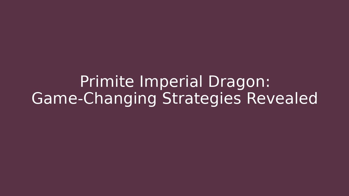 Primite Imperial Dragon: Game-Changing Strategies Revealed