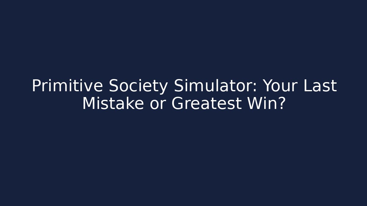 Primitive Society Simulator: Your Last Mistake or Greatest Win?