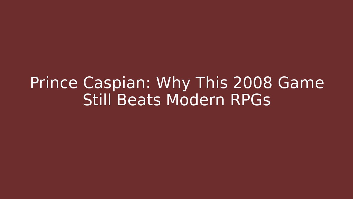Prince Caspian: Why This 2008 Game Still Beats Modern RPGs