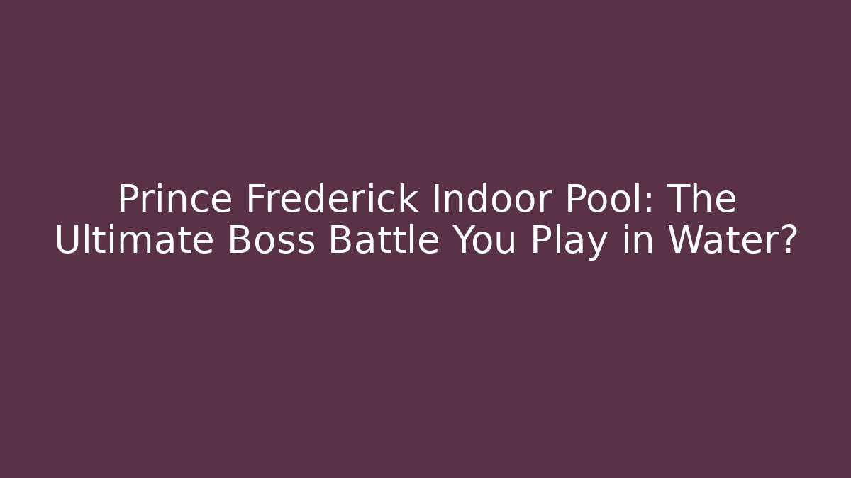 Prince Frederick Indoor Pool: The Ultimate Boss Battle You Play in Water?