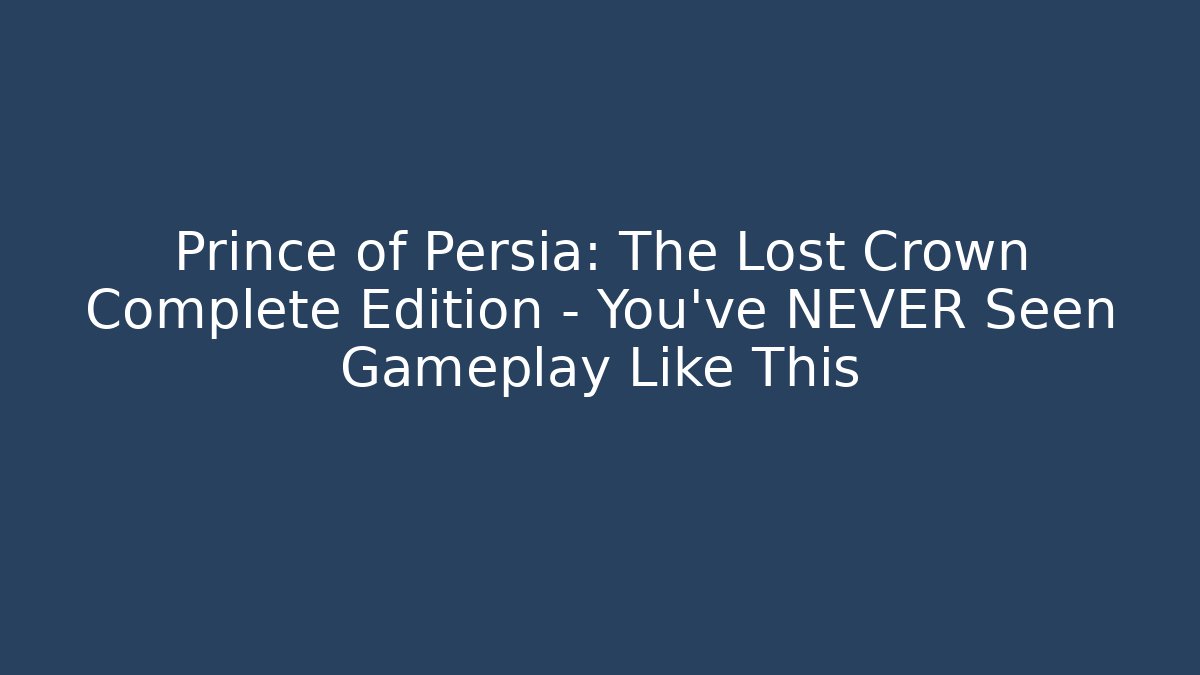 Prince of Persia: The Lost Crown Complete Edition – You've NEVER Seen Gameplay Like This