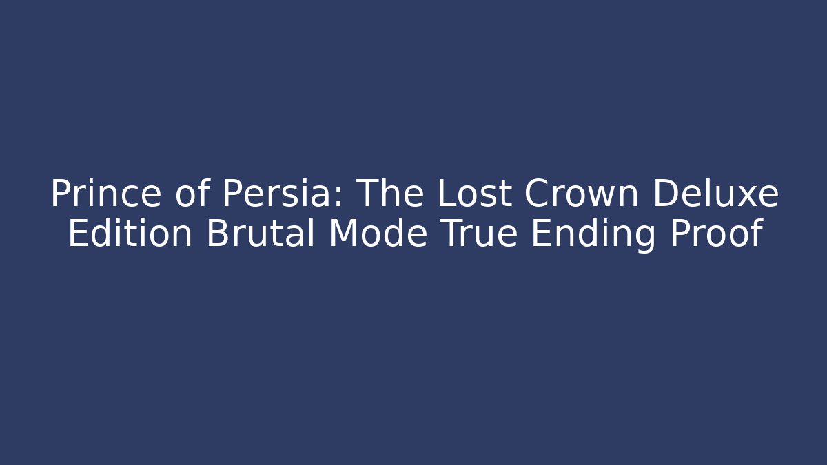 Prince of Persia: The Lost Crown Deluxe Edition Brutal Mode True Ending Proof