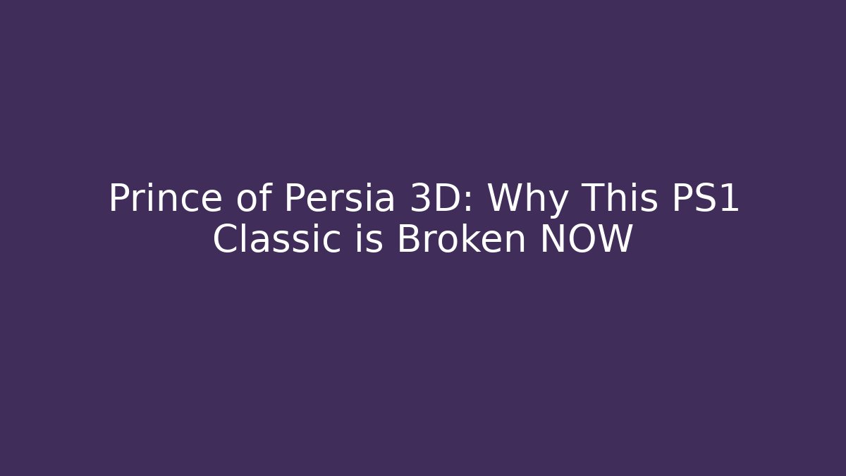 Prince of Persia 3D: Why This PS1 Classic is Broken NOW
