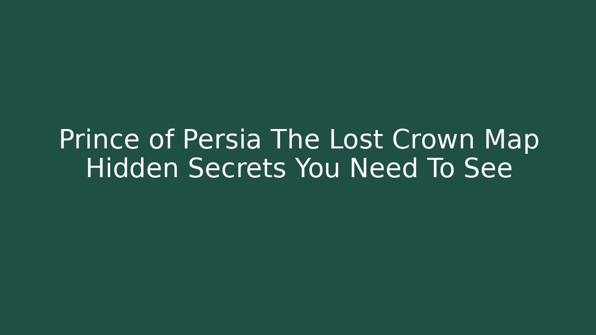 Prince of Persia The Lost Crown Map Hidden Secrets You Need To See