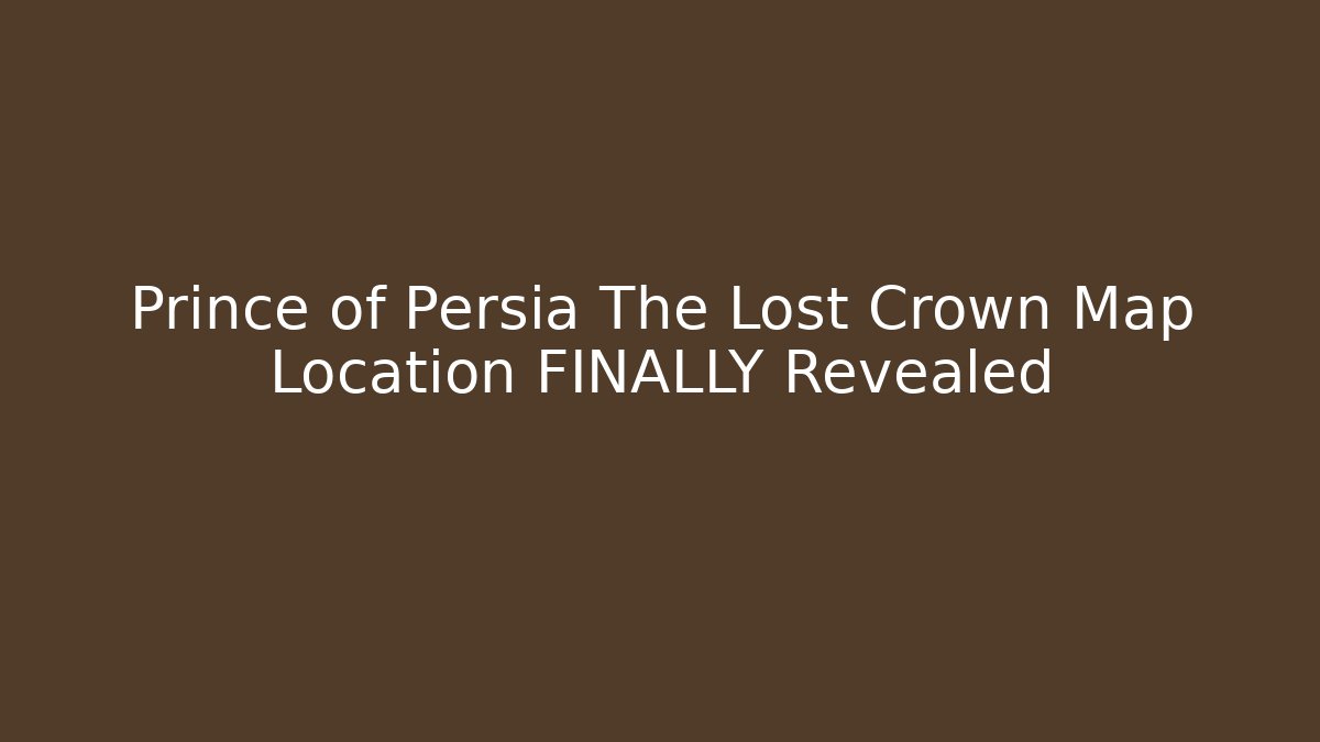 Prince of Persia The Lost Crown Map Location FINALLY Revealed