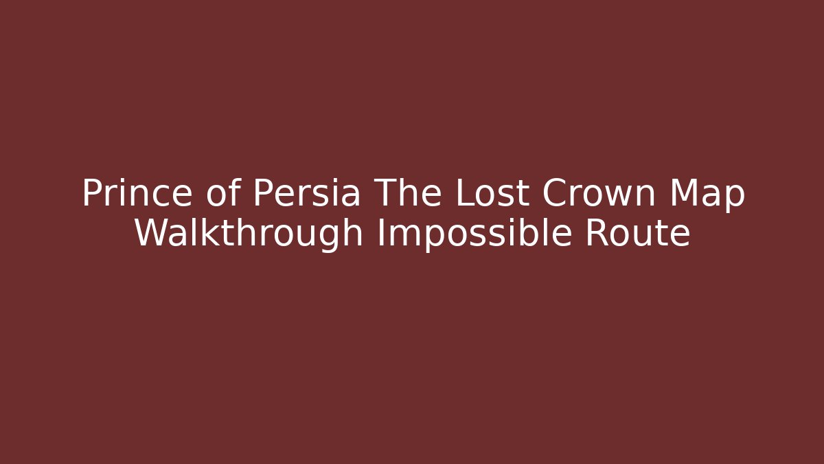 Prince of Persia The Lost Crown Map Walkthrough Impossible Route