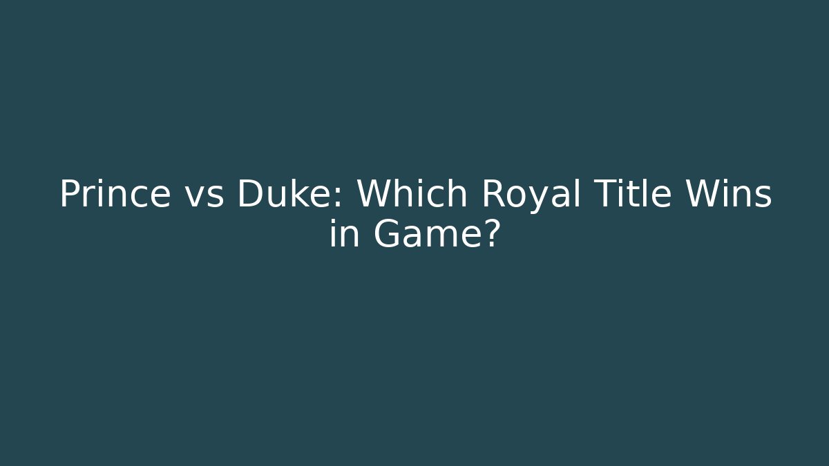 Prince vs Duke: Which Royal Title Wins in Game?