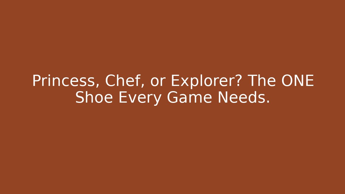 Princess, Chef, or Explorer? The ONE Shoe Every Game Needs.