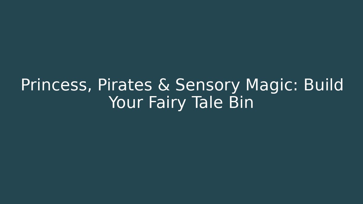 Princess, Pirates & Sensory Magic: Build Your Fairy Tale Bin