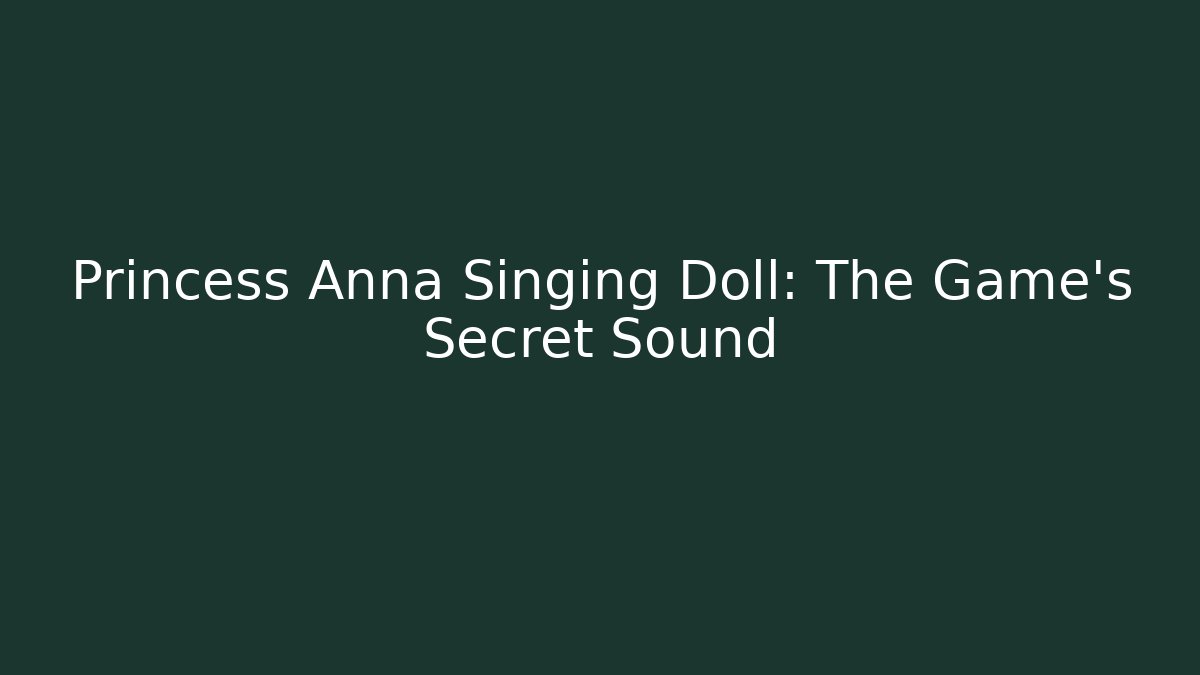 Princess Anna Singing Doll: The Game’s Secret Sound