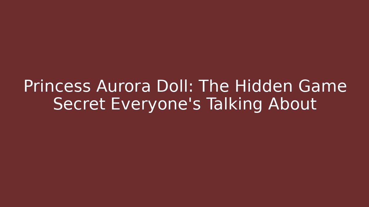 Princess Aurora Doll: The Hidden Game Secret Everyone’s Talking About
