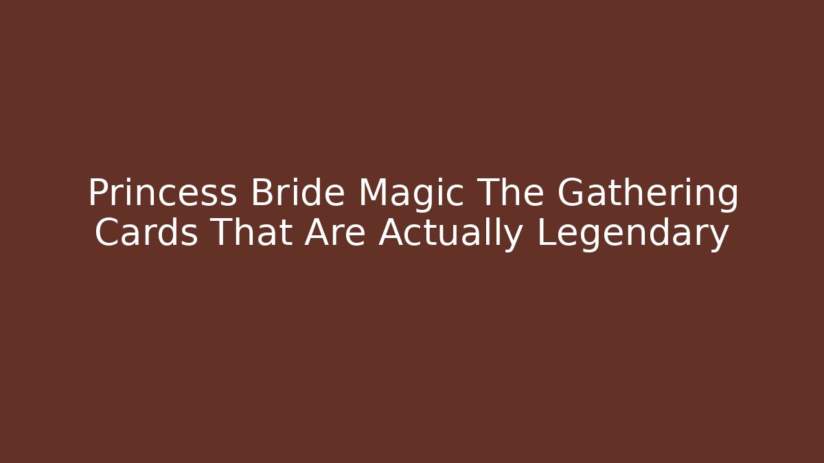 Princess Bride Magic The Gathering Cards That Are Actually Legendary