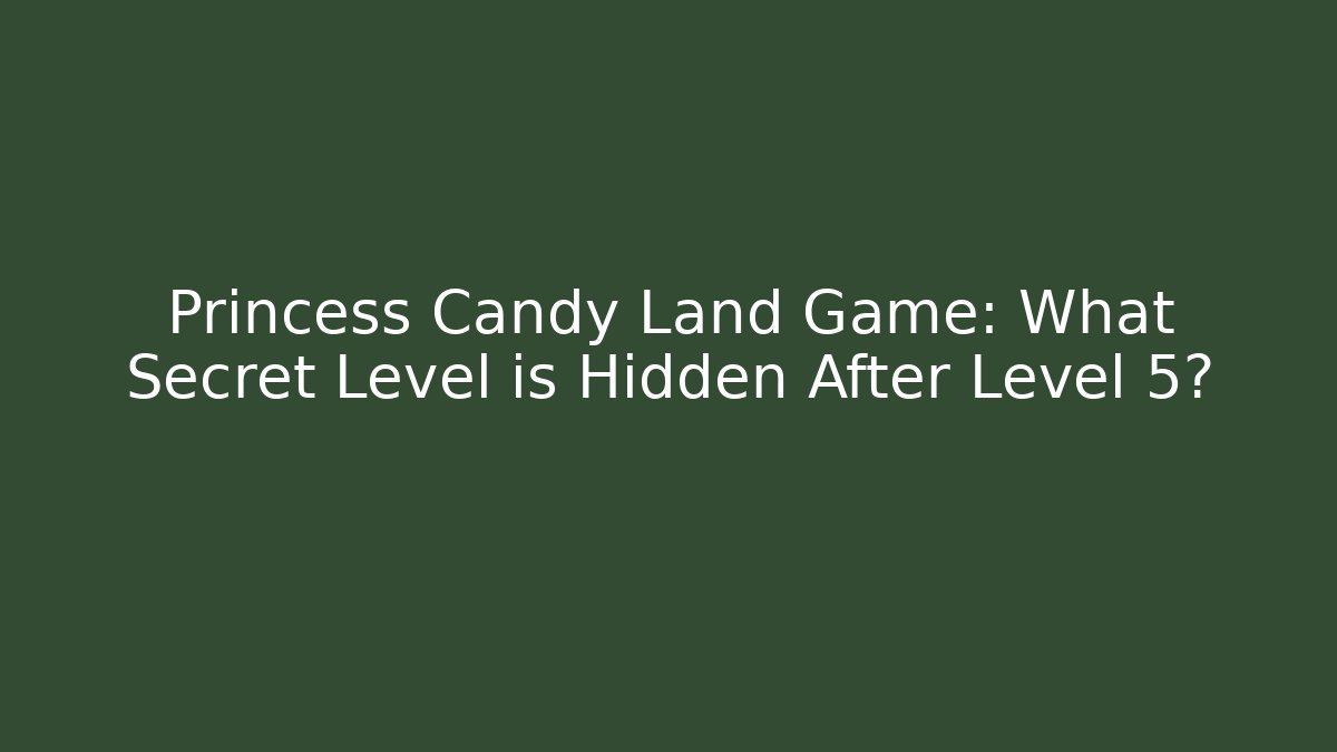 Princess Candy Land Game: What Secret Level is Hidden After Level 5?