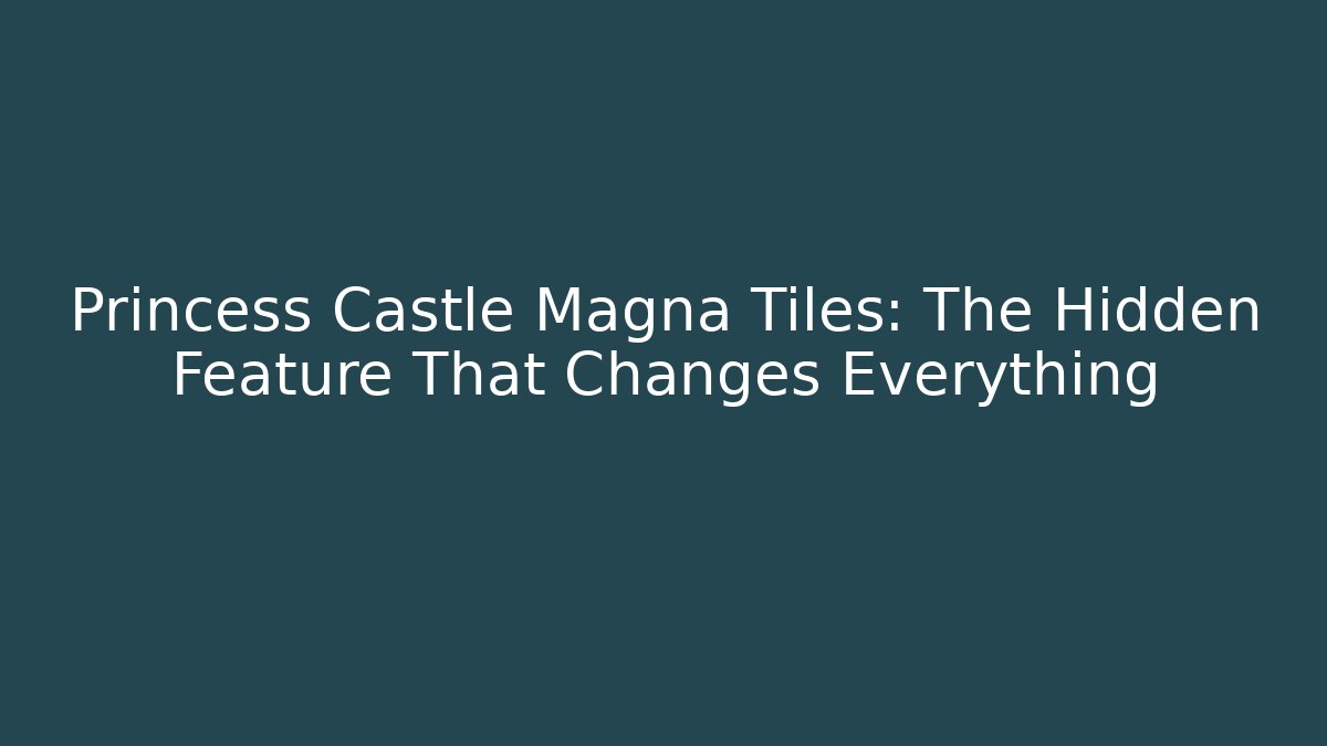 Princess Castle Magna Tiles: The Hidden Feature That Changes Everything
