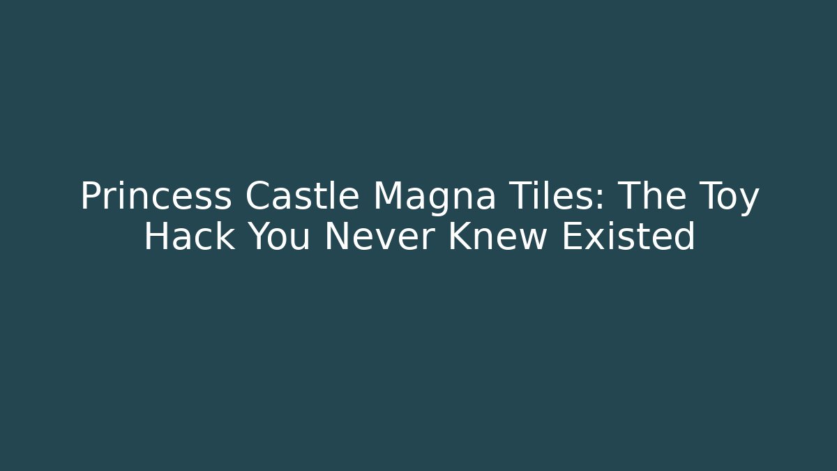 Princess Castle Magna Tiles: The Toy Hack You Never Knew Existed