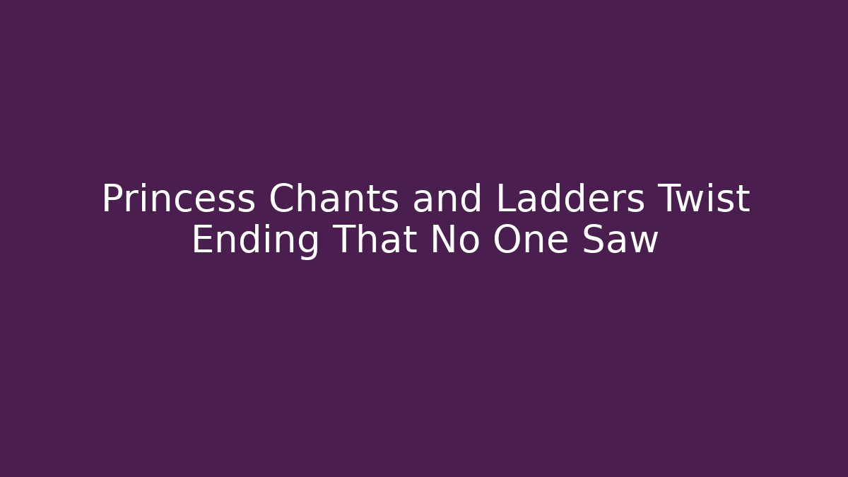 Princess Chants and Ladders Twist Ending That No One Saw