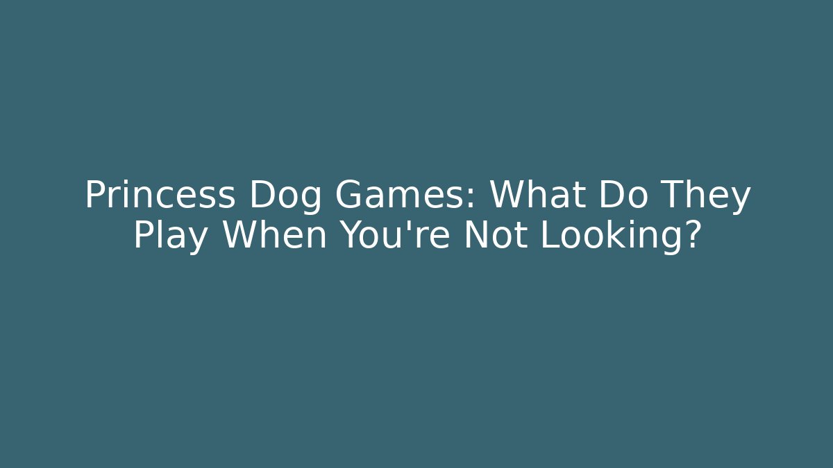 Princess Dog Games: What Do They Play When You're Not Looking?