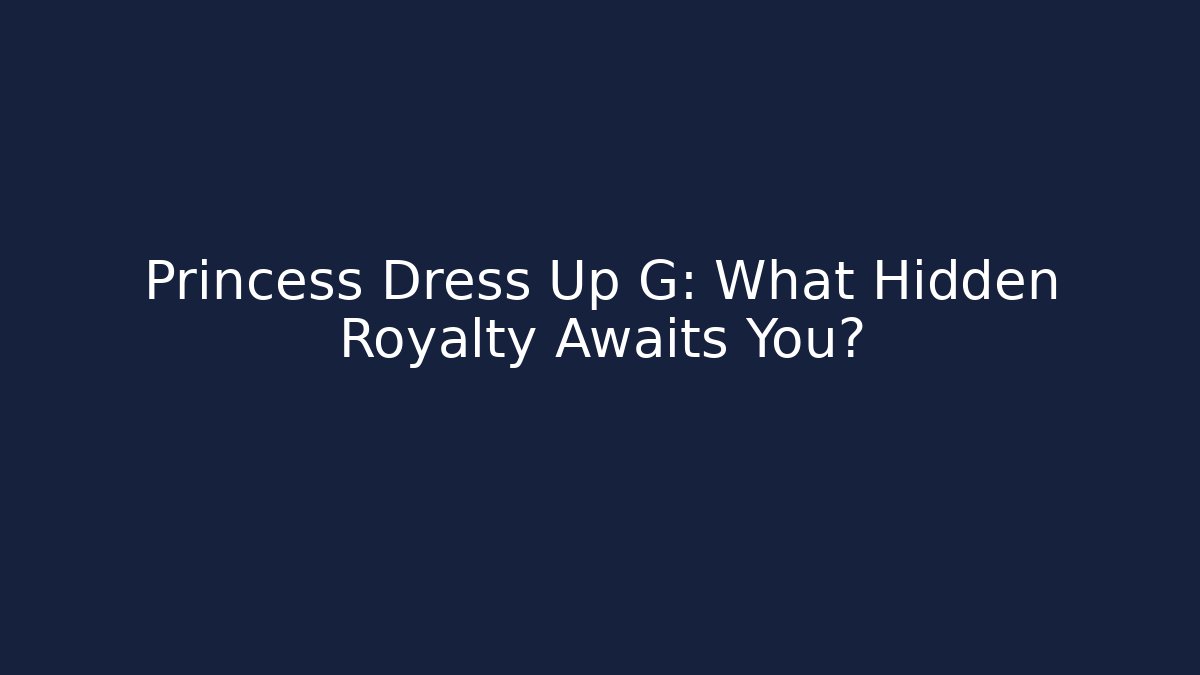 Princess Dress Up G: What Hidden Royalty Awaits You?