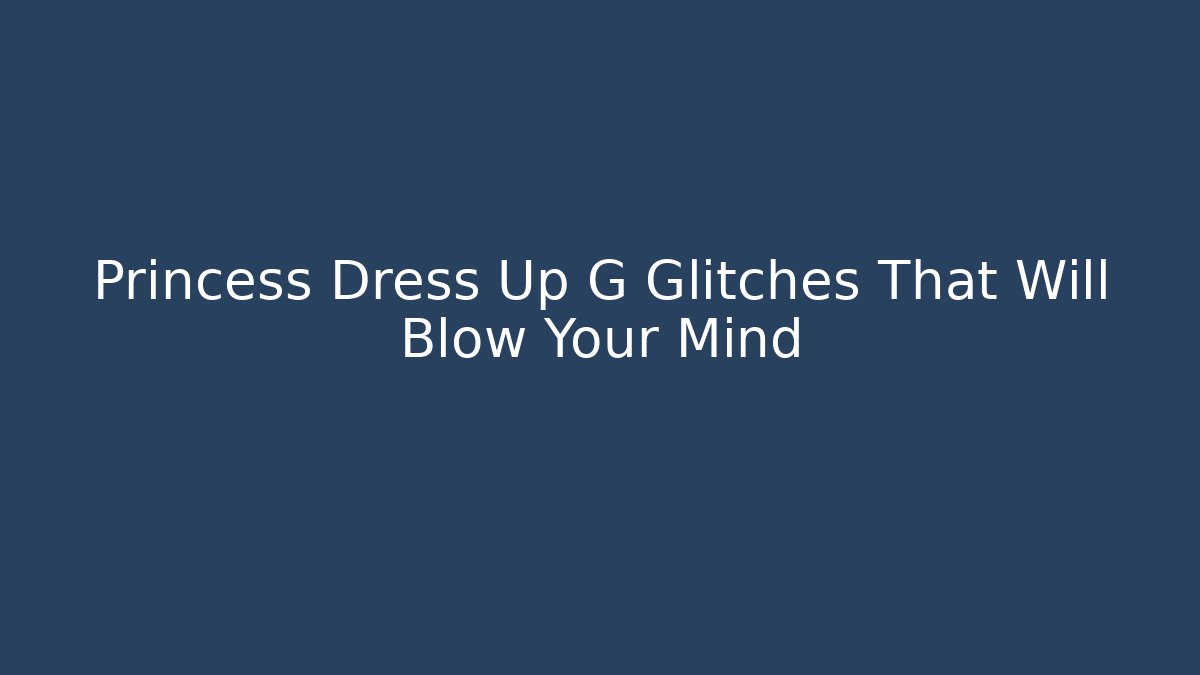 Princess Dress Up G Glitches That Will Blow Your Mind - Critter Realm