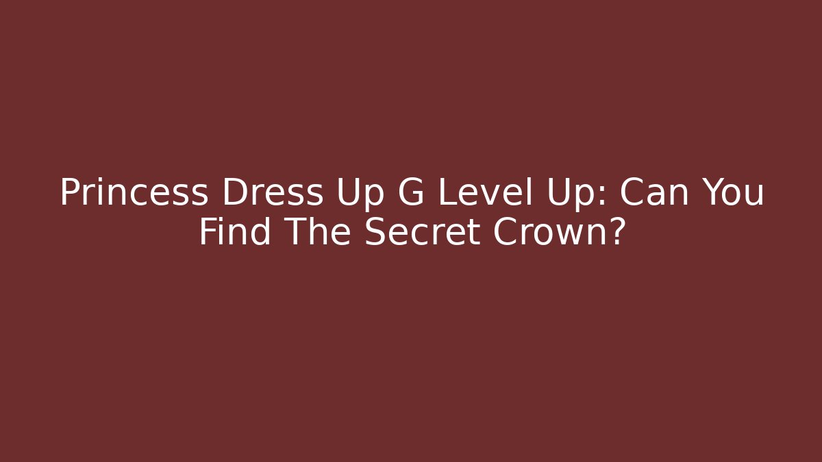 Princess Dress Up G Level Up: Can You Find The Secret Crown?