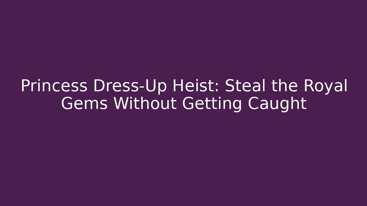 Princess Dress-Up Heist: Steal the Royal Gems Without Getting Caught