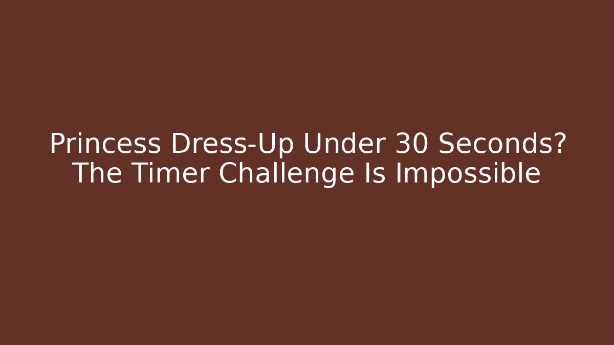 Princess Dress-Up Under 30 Seconds? The Timer Challenge Is Impossible