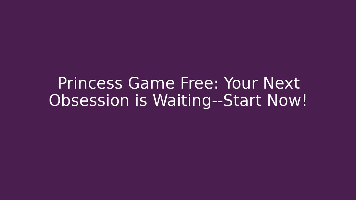Princess Game Free: Your Next Obsession is Waiting—Start Now! - Critter Realm