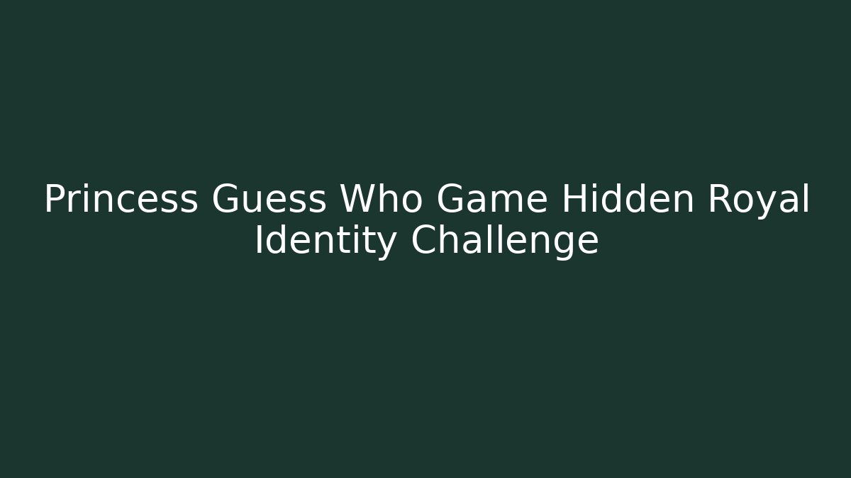Princess Guess Who Game Hidden Royal Identity Challenge