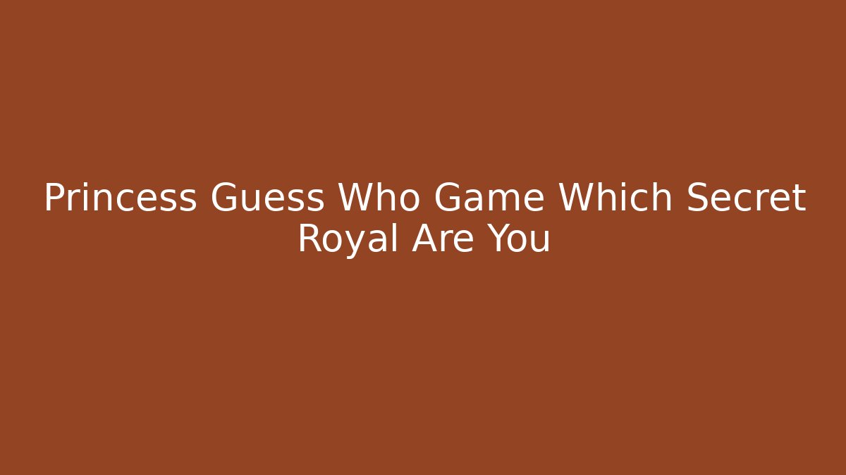 Princess Guess Who Game Which Secret Royal Are You