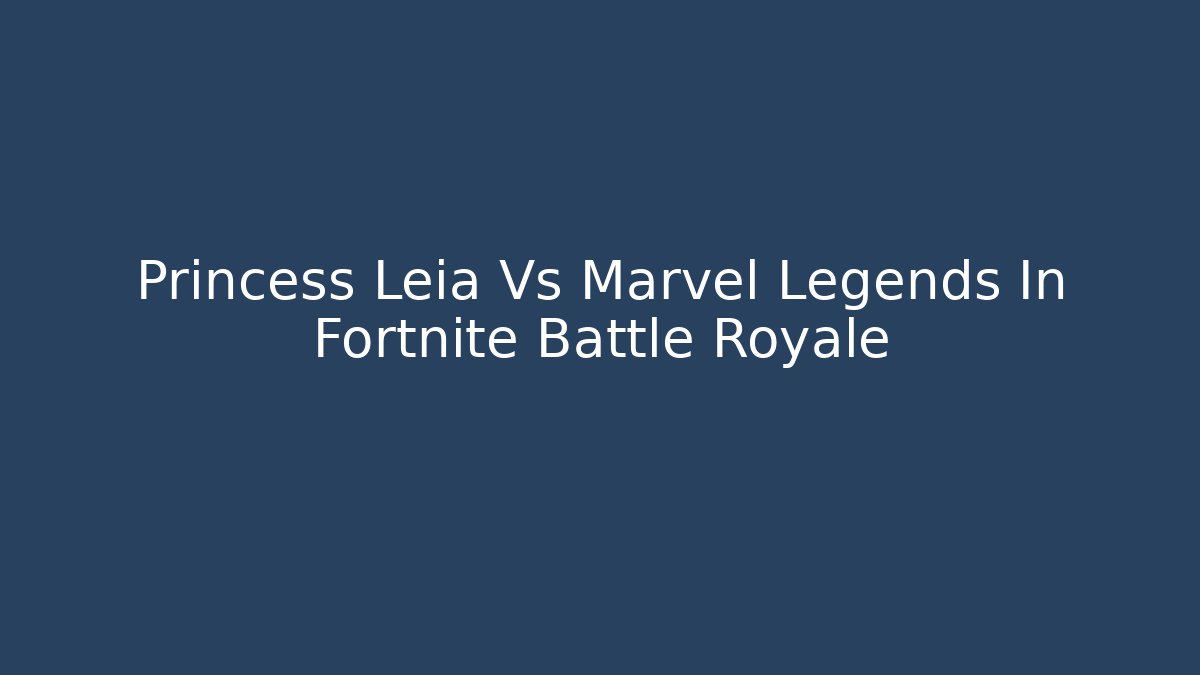 Princess Leia Vs Marvel Legends In Fortnite Battle Royale