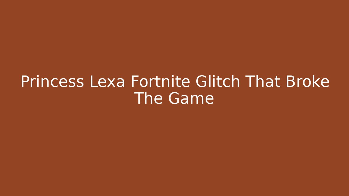 Princess Lexa Fortnite Glitch That Broke The Game