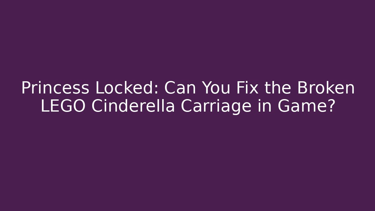 Princess Locked: Can You Fix the Broken LEGO Cinderella Carriage in Game?