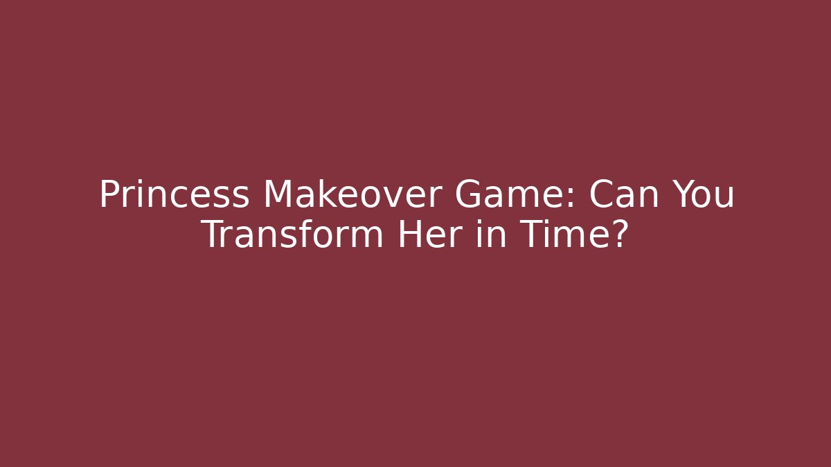 Princess Makeover Game: Can You Transform Her in Time?