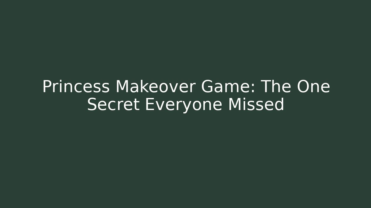 Princess Makeover Game: The One Secret Everyone Missed