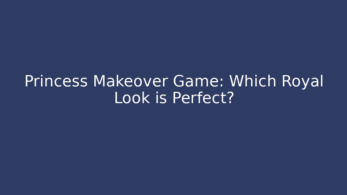 Princess Makeover Game: Which Royal Look is Perfect?