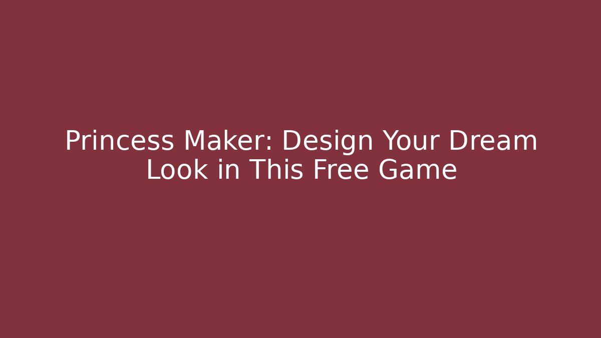 Princess Maker: Design Your Dream Look in This Free Game