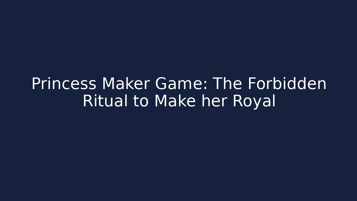 Princess Maker Game: The Forbidden Ritual to Make her Royal