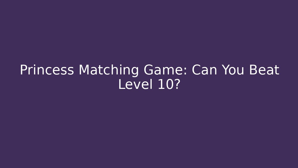 Princess Matching Game: Can You Beat Level 10?