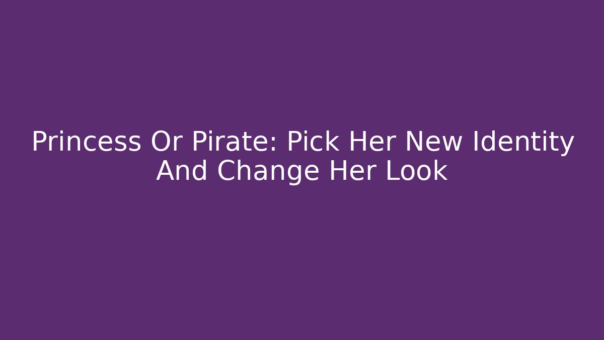 Princess Or Pirate: Pick Her New Identity And Change Her Look - Critter Realm